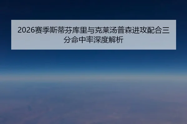 2026赛季斯蒂芬库里与克莱汤普森进攻配合三分命中率深度解析